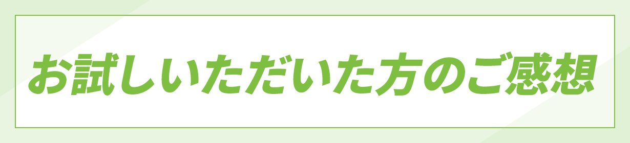 お試しいただいた方のご感想